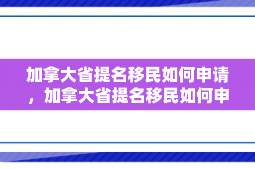 加拿大省提名移民如何申请，加拿大省提名移民如何申请的