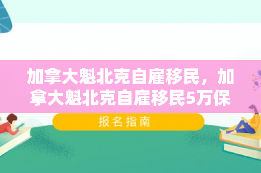 加拿大魁北克自雇移民，加拿大魁北克自雇移民5万保证金还归还吗