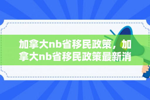 加拿大nb省移民政策，加拿大nb省移民政策最新消息