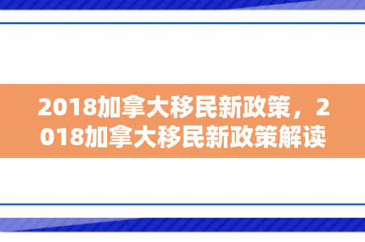 2018加拿大移民新政策，2018加拿大移民新政策解读