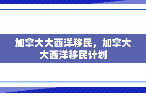 加拿大大西洋移民，加拿大大西洋移民计划