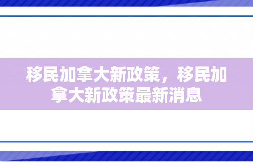移民加拿大新政策，移民加拿大新政策最新消息