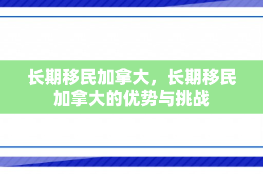长期移民加拿大，长期移民加拿大的优势与挑战