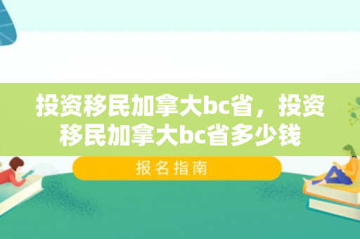投资移民加拿大bc省，投资移民加拿大bc省多少钱