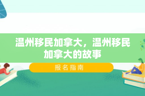 温州移民加拿大，温州移民加拿大的故事