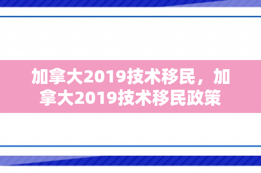 加拿大2019技术移民，加拿大2019技术移民政策