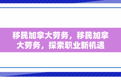 移民加拿大劳务，移民加拿大劳务，探索职业新机遇