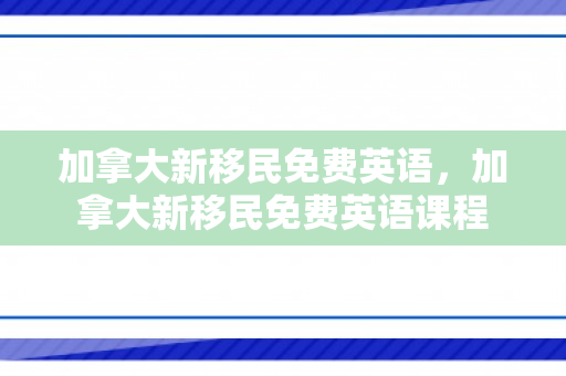 加拿大新移民免费英语，加拿大新移民免费英语课程