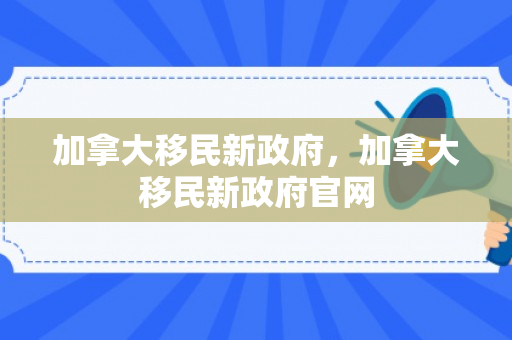 加拿大移民新政府，加拿大移民新政府官网