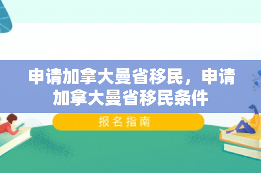 申请加拿大曼省移民，申请加拿大曼省移民条件
