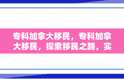 专科加拿大移民，专科加拿大移民，探索移民之路，实现加拿大梦想