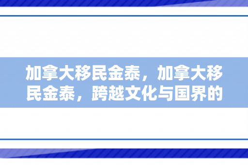 加拿大移民金泰，加拿大移民金泰，跨越文化与国界的成功故事