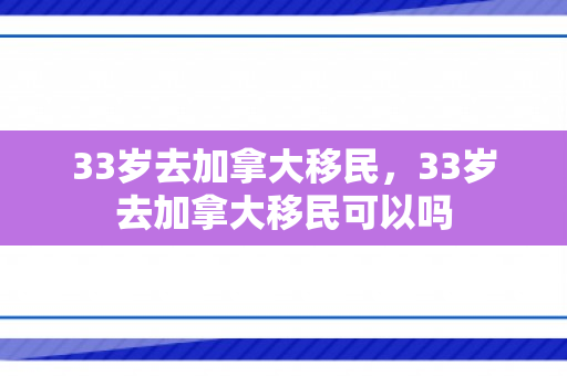 33岁去加拿大移民，33岁去加拿大移民可以吗