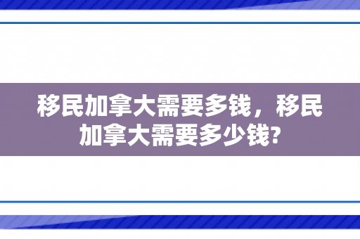 移民加拿大需要多钱，移民加拿大需要多少钱?