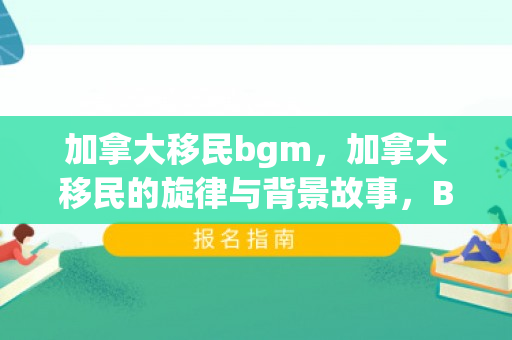 加拿大移民bgm，加拿大移民的旋律与背景故事，BGM的多元融合
