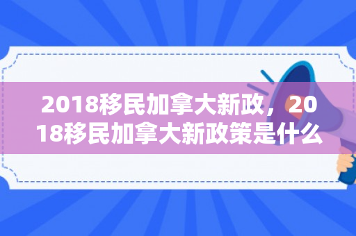 2018移民加拿大新政，2018移民加拿大新政策是什么