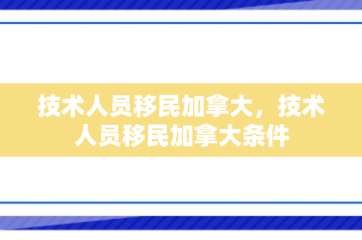 技术人员移民加拿大，技术人员移民加拿大条件