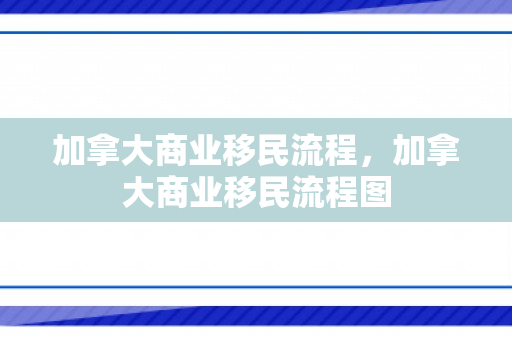 加拿大商业移民流程，加拿大商业移民流程图