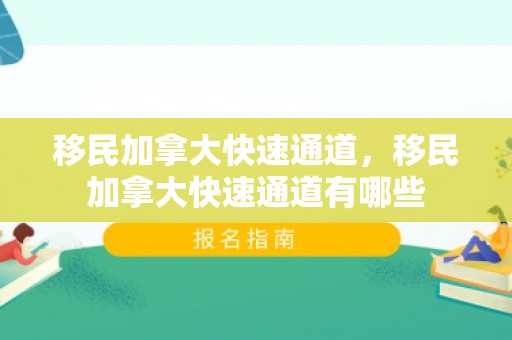 移民加拿大快速通道，移民加拿大快速通道有哪些