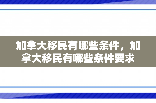 加拿大移民有哪些条件，加拿大移民有哪些条件要求