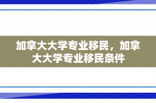 加拿大大学专业移民，加拿大大学专业移民条件