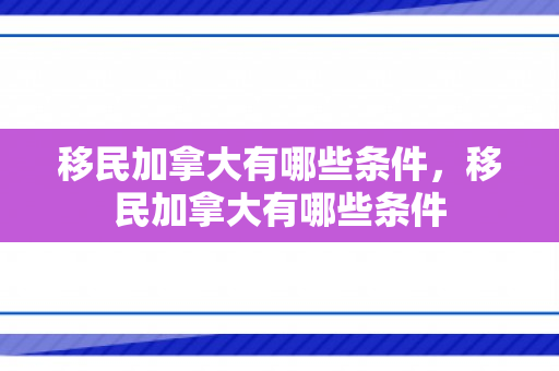 移民加拿大有哪些条件，移民加拿大有哪些条件