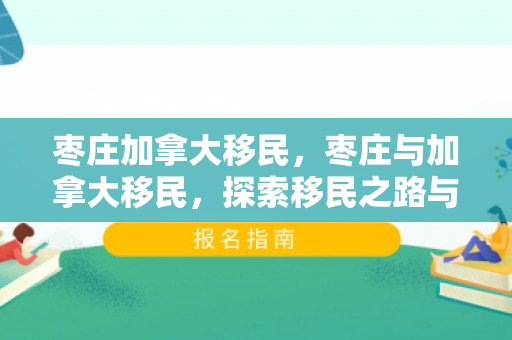 枣庄加拿大移民，枣庄与加拿大移民，探索移民之路与跨越文化之旅