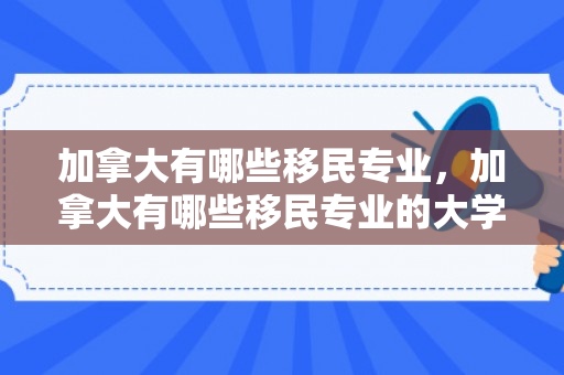 加拿大有哪些移民专业，加拿大有哪些移民专业的大学