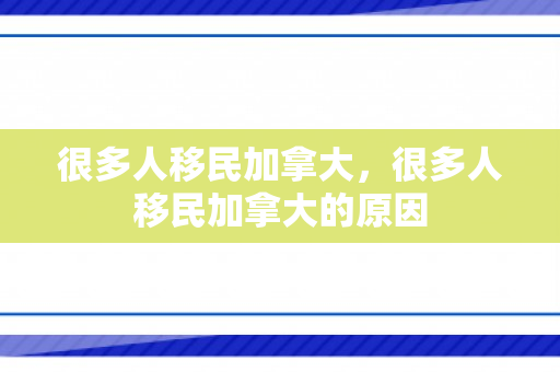 很多人移民加拿大，很多人移民加拿大的原因