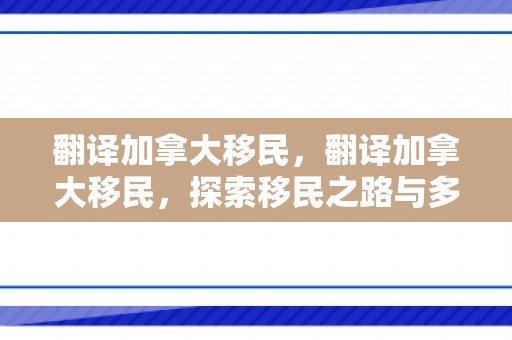 翻译加拿大移民，翻译加拿大移民，探索移民之路与多元文化融合