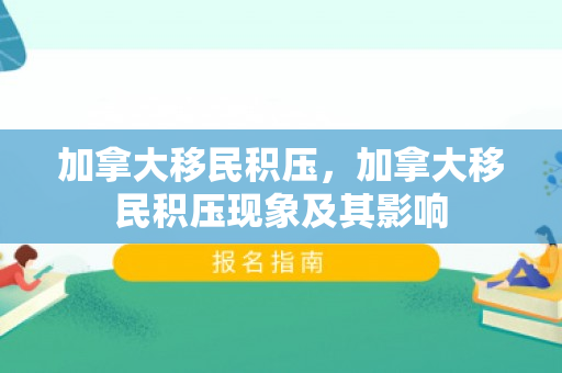 加拿大移民积压，加拿大移民积压现象及其影响
