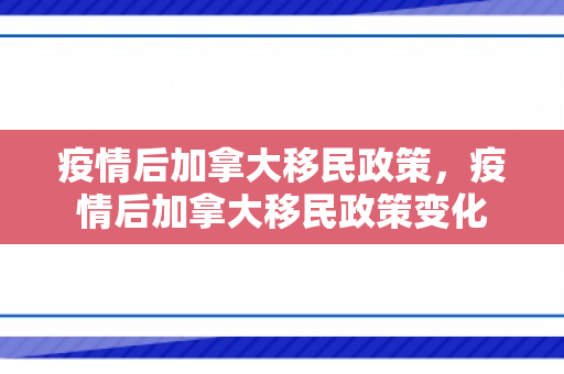 疫情后加拿大移民政策，疫情后加拿大移民政策变化