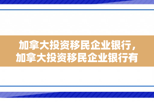 加拿大投资移民企业银行，加拿大投资移民企业银行有哪些