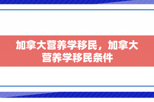 加拿大营养学移民，加拿大营养学移民条件