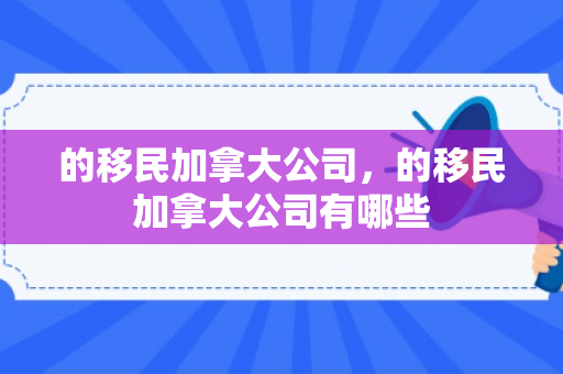的移民加拿大公司，的移民加拿大公司有哪些