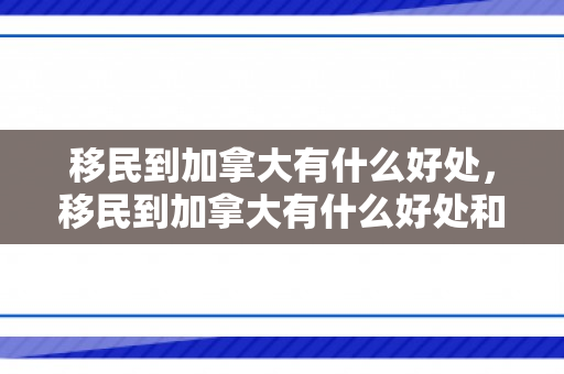 移民到加拿大有什么好处，移民到加拿大有什么好处和坏处