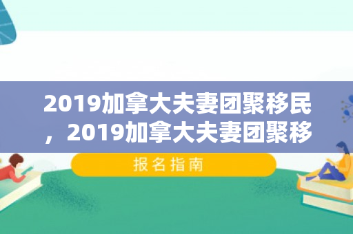 2019加拿大夫妻团聚移民，2019加拿大夫妻团聚移民事件