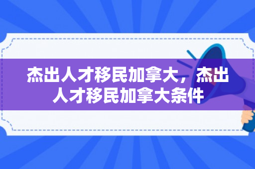 杰出人才移民加拿大，杰出人才移民加拿大条件