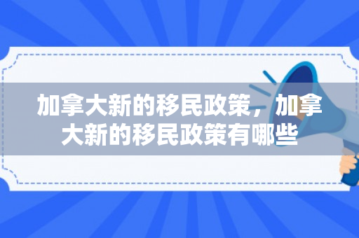 加拿大新的移民政策，加拿大新的移民政策有哪些