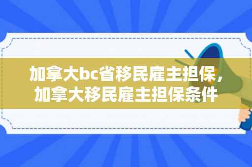 加拿大bc省移民雇主担保，加拿大移民雇主担保条件