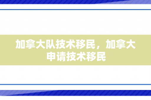 加拿大队技术移民，加拿大申请技术移民