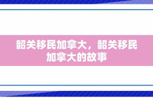 韶关移民加拿大，韶关移民加拿大的故事