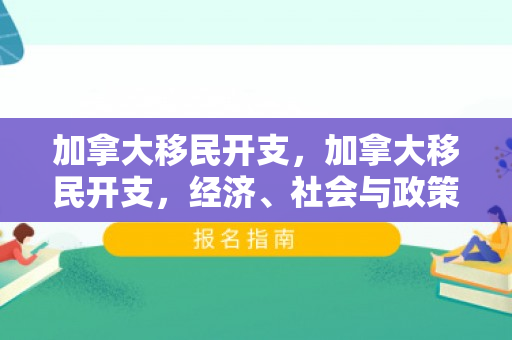 加拿大移民开支，加拿大移民开支，经济、社会与政策的交织影响
