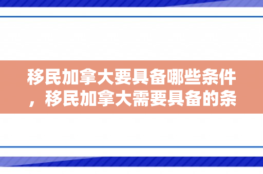 移民加拿大要具备哪些条件，移民加拿大需要具备的条件
