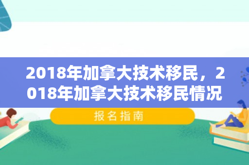 2018年加拿大技术移民，2018年加拿大技术移民情况