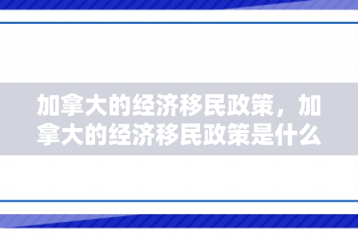 加拿大的经济移民政策，加拿大的经济移民政策是什么