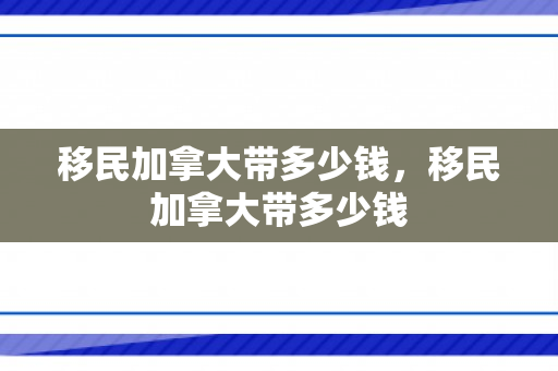 移民加拿大带多少钱，移民加拿大带多少钱
