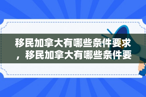 移民加拿大有哪些条件要求，移民加拿大有哪些条件要求呢