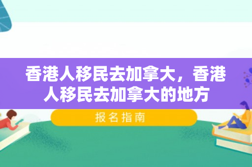 香港人移民去加拿大，香港人移民去加拿大的地方
