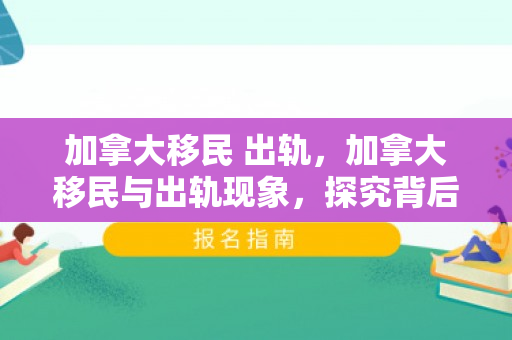 加拿大移民 出轨，加拿大移民与出轨现象，探究背后的原因与影响